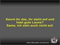 Kennt ihr das, ihr steht auf und habt gute Laune?