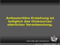 Antiautorit�re Erziehung ist lediglich das Outsourcen...