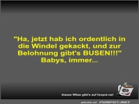 Ha, jetzt hab ich ordentlich in die Windel gekackt, und...