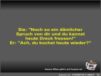 Sie: Noch so ein d�mlicher Spruch von dir und du kannst...