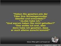 Haben Sie gesehen,wie der T�ter Ihre Schwiegermutter...