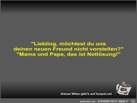 Liebling, möchtest du uns deinen neuen Freund nicht...