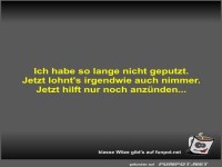 Ich habe so lange nicht geputzt