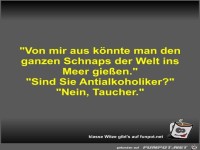 Von mir aus k�nnte man den ganzen Schnaps der Welt ins...