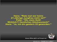 Hans: Rate mal wer keine 21-J�hrige Jungfrau mehr ist?