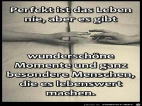 perfekt ist das Leben nie, aber es gibt.......