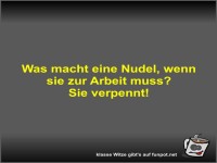 Was macht eine Nudel, wenn sie zur Arbeit muss?