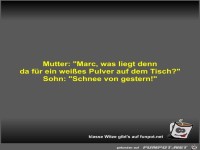 Mutter: Marc, was liegt denn da f�r ein wei�es Pulver auf
