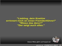 Liebling, dein Kost�m errinnert mich an einen...