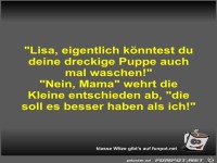 Lisa, eigentlich k�nntest du deine dreckige Puppe auch mal