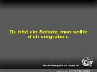 Du bist ein Schatz, man sollte dich vergraben