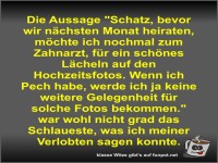 Die Aussage Schatz, bevor wir nchsten Monat heiraten,...