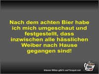 Nach dem achten Bier habe ich mich umgeschaut und...