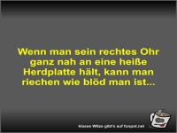 Wenn man sein rechtes Ohr ganz nah an eine heie Herdplatte