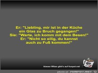 Er: Liebling, mir ist in der K�che ein Glas zu Bruch...