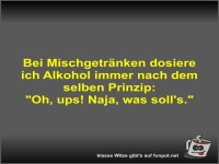 Bei Mischgetr�nken dosiere ich Alkohol immer nach dem...