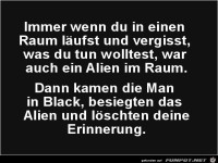 immer, wenn du in einen Raum läufst.......