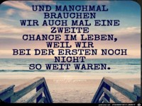 Und manchme brauche wir mal ein zweite Chance im Leben...
