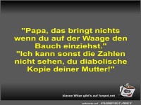 Papa, das bringt nichts wenn du auf der Waage den Bauch...