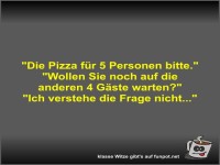 Die Pizza f�r 5 Personen bitte