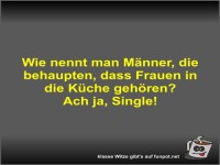 Wie nennt man M�nner, die behaupten, dass Frauen in die...