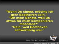 Wenn Du singst, m�chte ich gern Beethoven sein