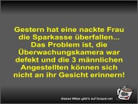 Gestern hat eine nackte Frau die Sparkasse berfallen