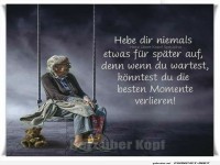 Hebe dir niemals niemals was f�r sp�ter auf