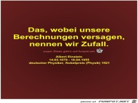 Das, wobei unsere
Berechnungen versagen,
nennen wir Zufall