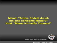 Mama: Anton, findest du ich bin eine schlechte Mutter?