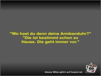 Wo hast du denn deine Armbanduhr?