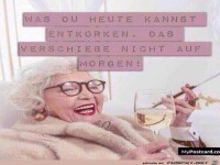 Was du heute kannst entkorken...
