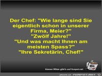 Der Chef: Wie lange sind Sie eigentlich schon in unserer...