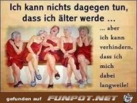 Ich kann nichts dagegen tun, dass ich �lter werde....