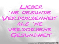 Lieber 'ne gesunde Verdorbenheit als 'ne verdorbene Gesundhe