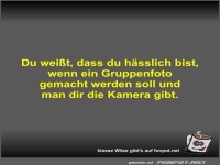 Du wei�t, dass du h�sslich bist, wenn ein Gruppenfoto...
