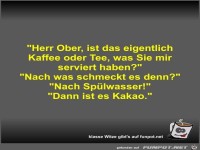 Herr Ober, ist das eigentlich Kaffee oder Tee, was Sie mir