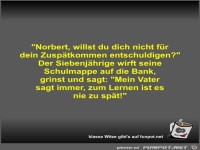 Norbert, willst du dich nicht f�r dein Zusp�tkommen...