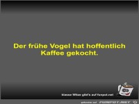 Der fr�he Vogel hat hoffentlich Kaffee gekocht