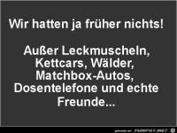 wir hatten ja frueher nichts......