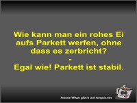 Wie kann man ein rohes Ei aufs Parkett werfen