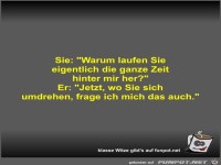 Sie: Warum laufen Sie eigentlich die ganze Zeit hinter mir
