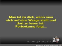 Man ist zu dick, wenn man sich auf eine Waage stellt und...