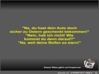 Na, du hast dein Auto doch sicher zu Ostern geschenkt...
