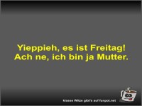 Yieppieh, es ist Freitag!