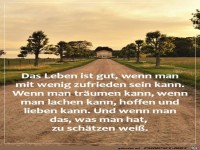 Das Leben ist gut wenn man mit wenig zufrieden ist
