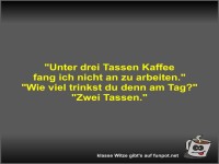 Unter drei Tassen Kaffee fang ich nicht an zu arbeiten