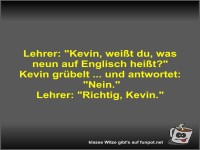 Lehrer: Kevin, weißt du, was neun auf Englisch heißt?