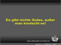Es gibt nichts Gutes, au�er man knutscht es!