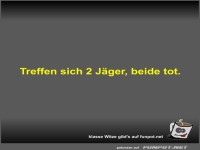 Treffen sich 2 Jäger, beide tot